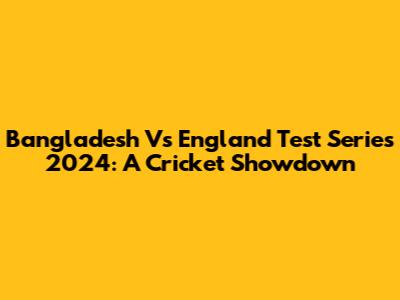 Bangladesh Vs England Test Series 2024: A Cricket Showdown