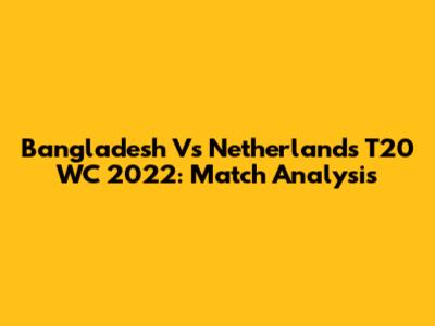 Bangladesh Vs Netherlands T20 WC 2022: Match Analysis