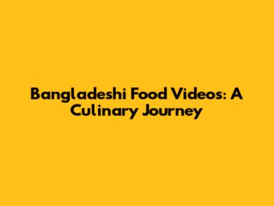 Bangladeshi Food Videos: A Culinary Journey