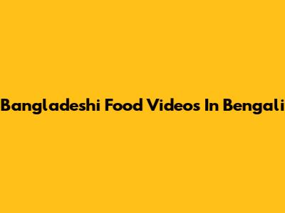 Bangladeshi Food Videos In Bengali