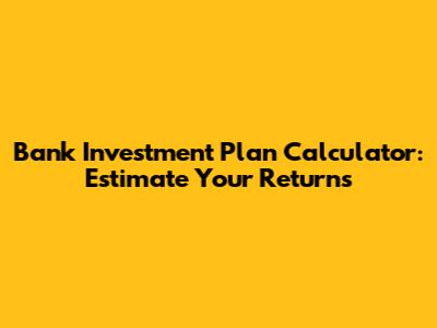 Bank Investment Plan Calculator: Estimate Your Returns