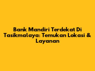 Bank Mandiri Terdekat Di Tasikmalaya: Temukan Lokasi & Layanan