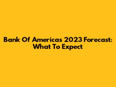Bank Of America's 2023 Forecast: What To Expect
