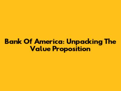 Bank Of America: Unpacking The Value Proposition