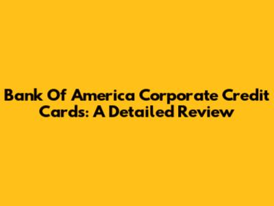 Bank Of America Corporate Credit Cards: A Detailed Review