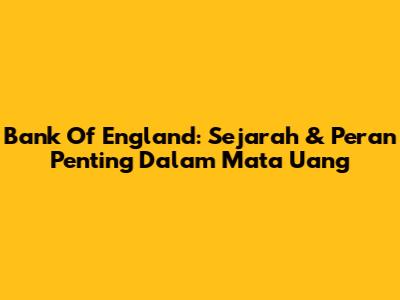 Bank Of England: Sejarah & Peran Penting Dalam Mata Uang