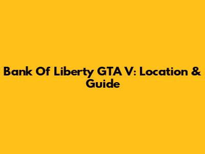 Bank Of Liberty GTA V: Location & Guide