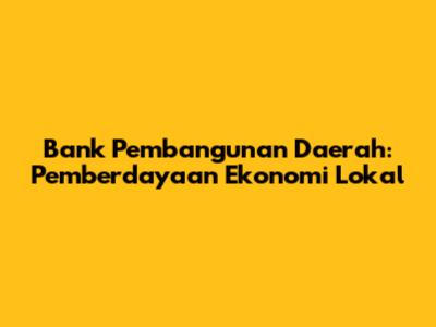 Bank Pembangunan Daerah: Pemberdayaan Ekonomi Lokal