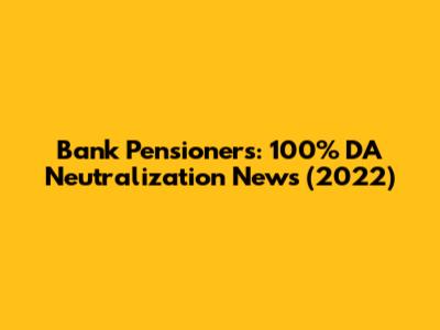 Bank Pensioners: 100% DA Neutralization News (2022)