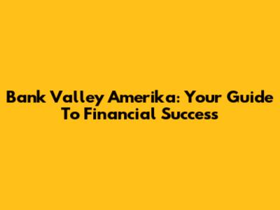 Bank Valley Amerika: Your Guide To Financial Success