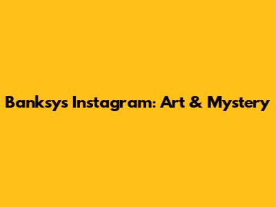 Banksy's Instagram: Art & Mystery