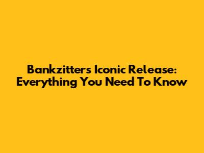 Bankzitters' Iconic Release: Everything You Need To Know