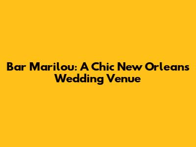 Bar Marilou: A Chic New Orleans Wedding Venue
