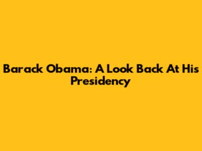 Barack Obama: A Look Back At His Presidency