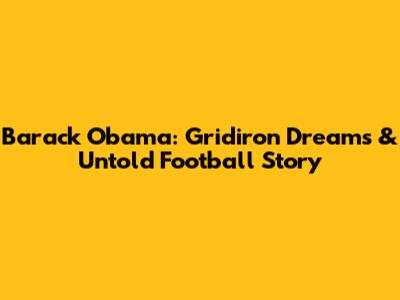 Barack Obama: Gridiron Dreams & Untold Football Story