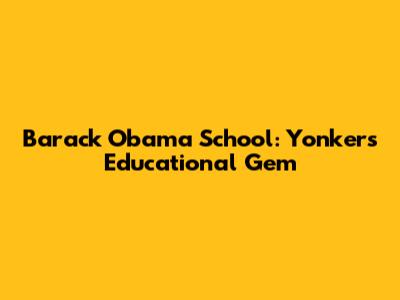 Barack Obama School: Yonkers' Educational Gem