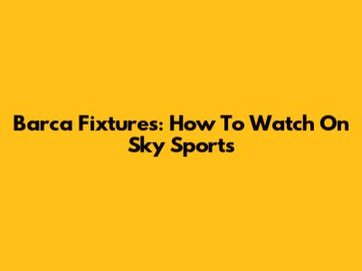 Barca Fixtures: How To Watch On Sky Sports
