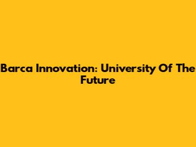 Barca Innovation: University Of The Future