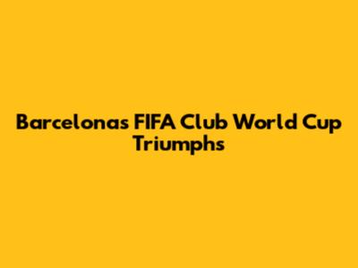 Barcelona's FIFA Club World Cup Triumphs