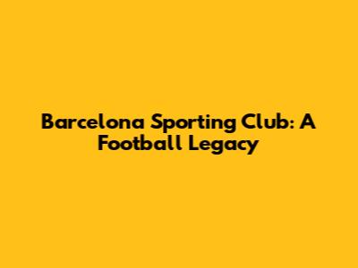 Barcelona Sporting Club: A Football Legacy