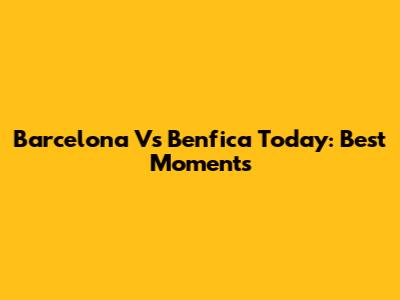 Barcelona Vs Benfica Today: Best Moments