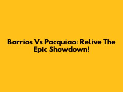 Barrios Vs Pacquiao: Relive The Epic Showdown!