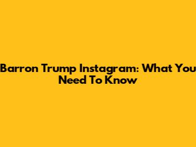 Barron Trump Instagram: What You Need To Know