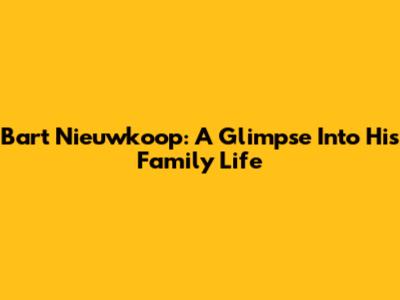 Bart Nieuwkoop: A Glimpse Into His Family Life