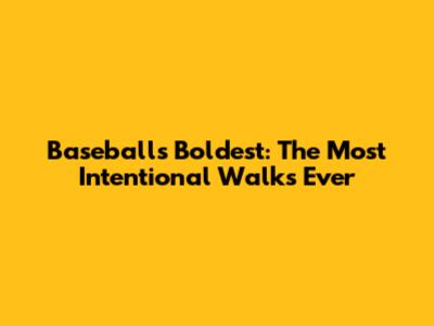 Baseball's Boldest: The Most Intentional Walks Ever