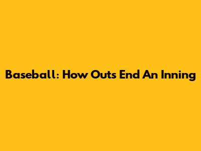 Baseball: How Outs End An Inning
