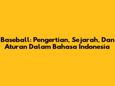 Baseball: Pengertian, Sejarah, Dan Aturan Dalam Bahasa Indonesia