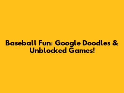 Baseball Fun: Google Doodles & Unblocked Games!