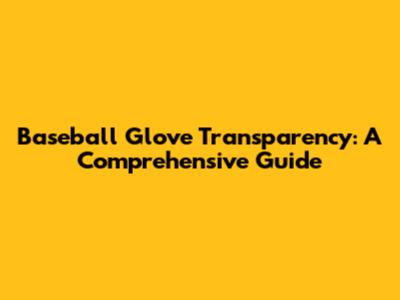 Baseball Glove Transparency: A Comprehensive Guide