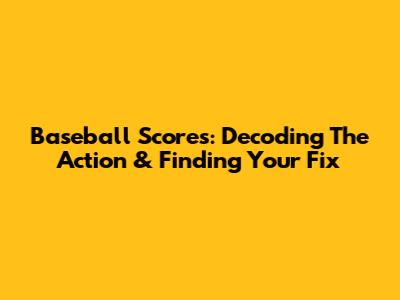 Baseball Scores: Decoding The Action & Finding Your Fix