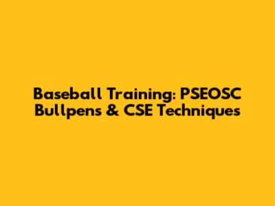 Baseball Training: PSEOSC Bullpens & CSE Techniques