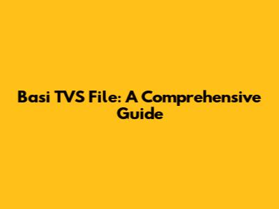 Basi TVS File: A Comprehensive Guide