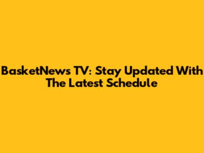 BasketNews TV: Stay Updated With The Latest Schedule