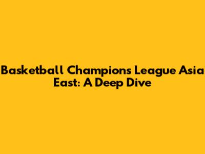 Basketball Champions League Asia East: A Deep Dive