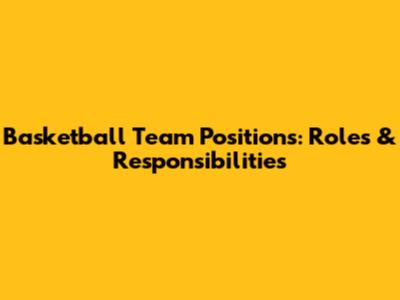 Basketball Team Positions: Roles & Responsibilities