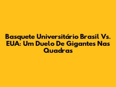 Basquete Universitário Brasil Vs. EUA: Um Duelo De Gigantes Nas Quadras