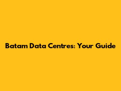 Batam Data Centres: Your Guide