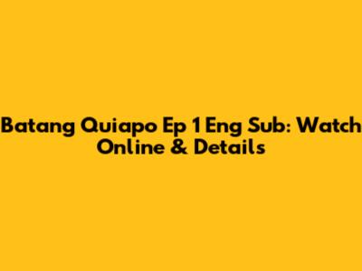 Batang Quiapo Ep 1 Eng Sub: Watch Online & Details