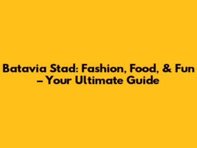 Batavia Stad: Fashion, Food, & Fun – Your Ultimate Guide