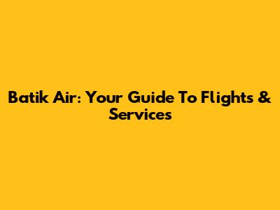 Batik Air: Your Guide To Flights & Services