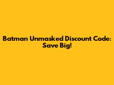 Batman Unmasked Discount Code: Save Big!