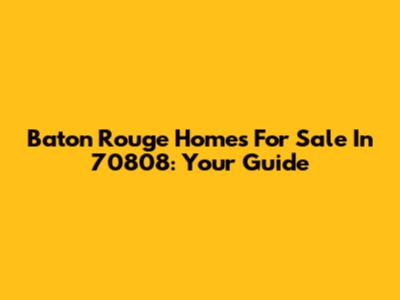 Baton Rouge Homes For Sale In 70808: Your Guide