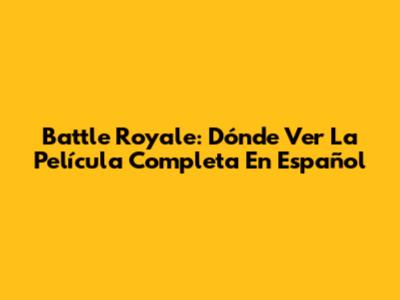 Battle Royale: Dónde Ver La Película Completa En Español