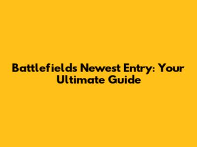 Battlefield's Newest Entry: Your Ultimate Guide