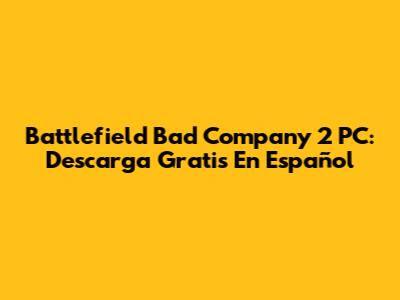 Battlefield Bad Company 2 PC: Descarga Gratis En Español