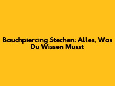 Bauchpiercing Stechen: Alles, Was Du Wissen Musst